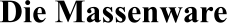 Die Massenware  Die Massenware