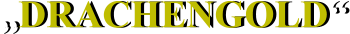 „DRACHENGOLD“ „DRACHENGOLD“